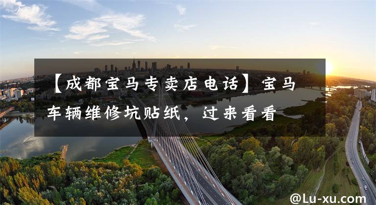 【成都宝马专卖店电话】宝马车辆维修坑贴纸，过来看看