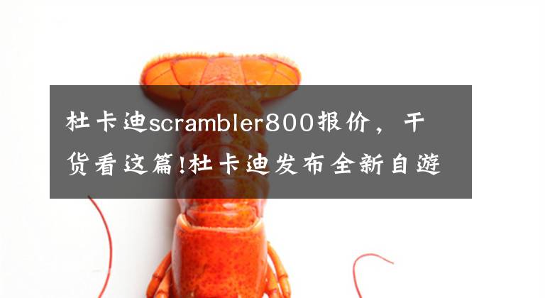 杜卡迪scrambler800报价,干货看这篇!杜卡迪发布全新自游800售价...
