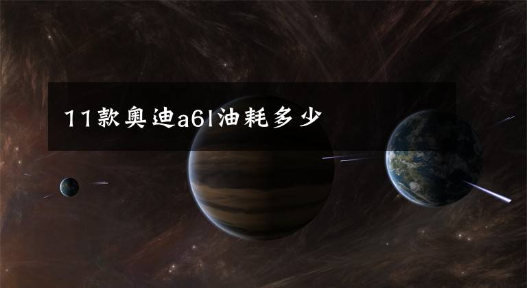 11款奥迪a6l油耗多少