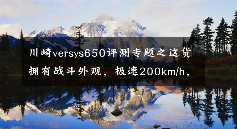 川崎versys650评测专题之这货拥有战斗外观,极速200km/h,一点不像休旅车