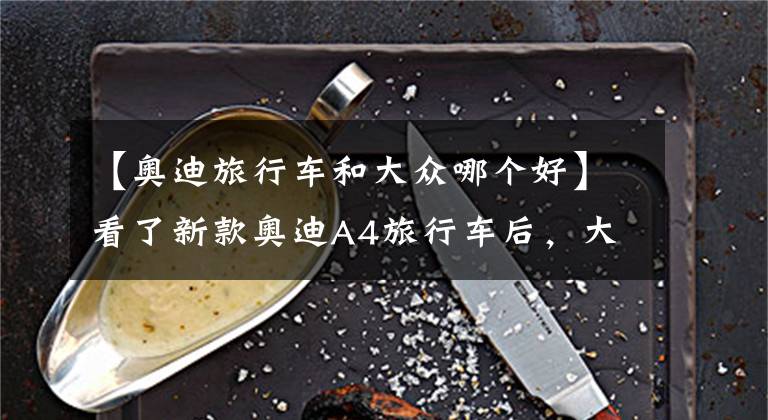 【奥迪旅行车和大众哪个好】看了新款奥迪A4旅行车后,大众CC猎装版“瞬间”不香了?