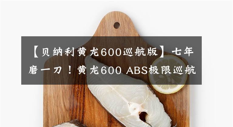 【贝纳利黄龙600巡航版】七年磨一刀!黄龙600 ABS极限巡航版新装来袭,龙的家族崩溃了