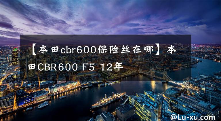 【本田cbr600保险丝在哪】本田CBR600 F5 12年