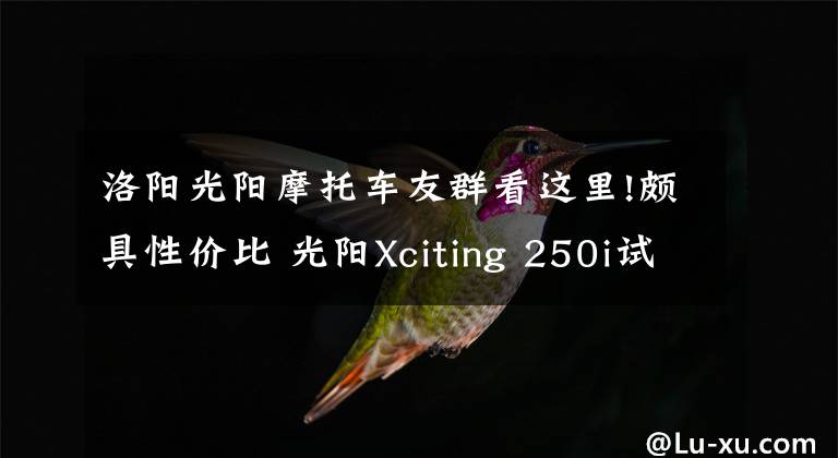 洛阳光阳摩托车友群看这里!颇具性价比 光阳Xciting 250i试驾体验