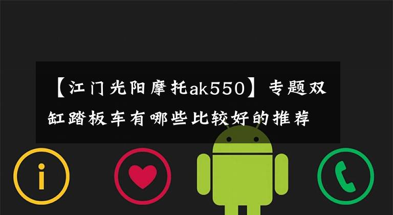 【江门光阳摩托ak550】专题双缸踏板车有哪些比较好的推荐呢？