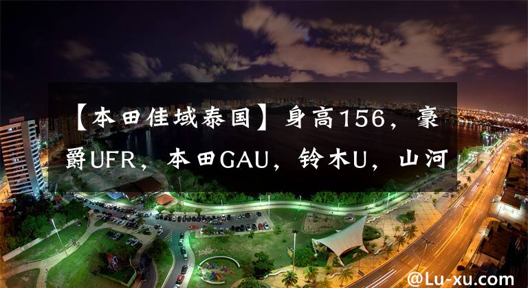 【本田佳域泰国】身高156，豪爵UFR，本田GAU，铃木U，山河旭鹰，怎么选？