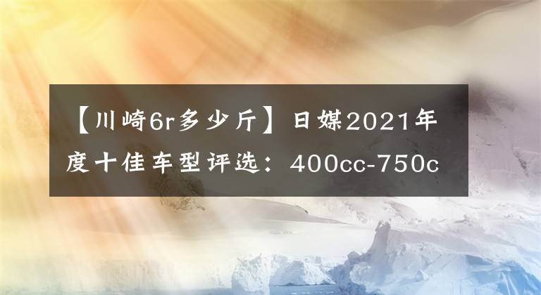 【川崎6r多少斤】日媒2021年度十佳车型评选：400cc-750cc十佳车型