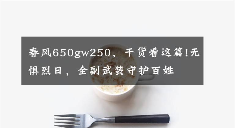 春风650gw250，干货看这篇!无惧烈日，全副武装守护百姓