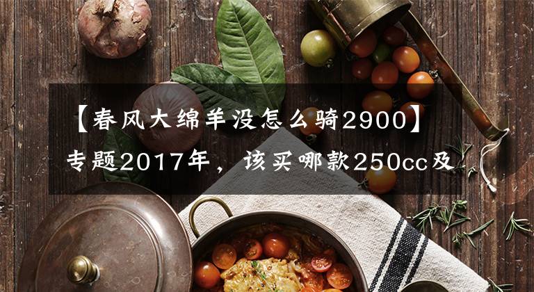 【春风大绵羊没怎么骑2900】专题2017年,该买哪款250cc及以上踏板摩托车?