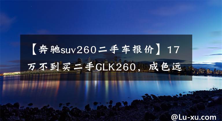 【奔驰suv260二手车报价】17万不到买二手GLK260，成色远比想象的优秀