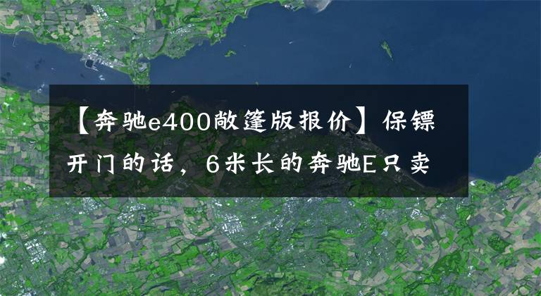 【奔驰e400敞篷版报价】保镖开门的话，6米长的奔驰E只卖84.8万件。