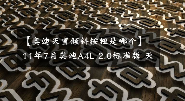 【奥迪天窗倾斜按钮是哪个】11年7月奥迪A4L 2.0标准版 天窗