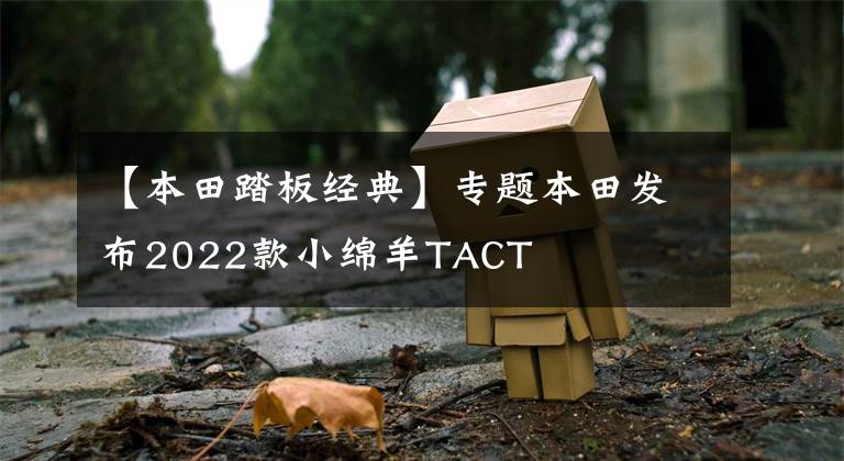 【本田踏板经典】专题本田发布2022款小绵羊TACT