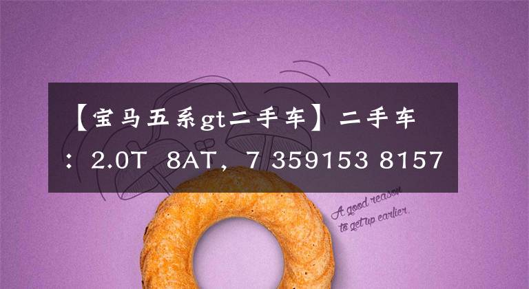 【宝马五系gt二手车】二手车：2.0T  8AT，7 359153 81573621东平台，进口宝马5 359153 81573621 GT销售27万韩元，品位