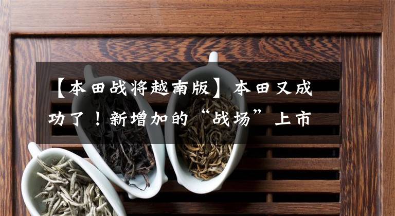 【本田战将越南版】本田又成功了！新增加的“战场”上市3天后突破了1万多辆，比影响要好