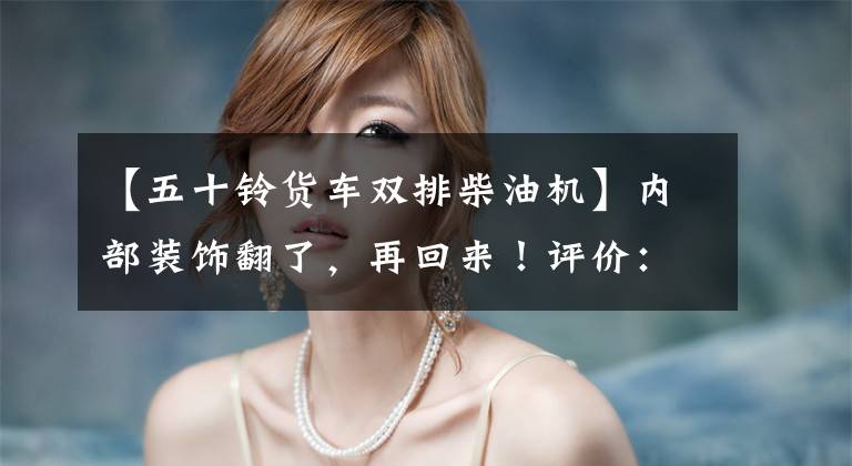 【五十铃货车双排柴油机】内部装饰翻了,再回来!评价:isuzu新型mu-X畜牧游侠1.9T