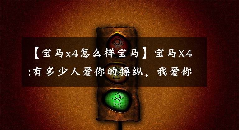 【宝马x4怎么样宝马】宝马X4:有多少人爱你的操纵,我爱你的脸