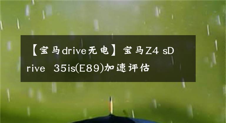 【宝马drive无电】宝马Z4 sDrive 35is(E89)加速评估