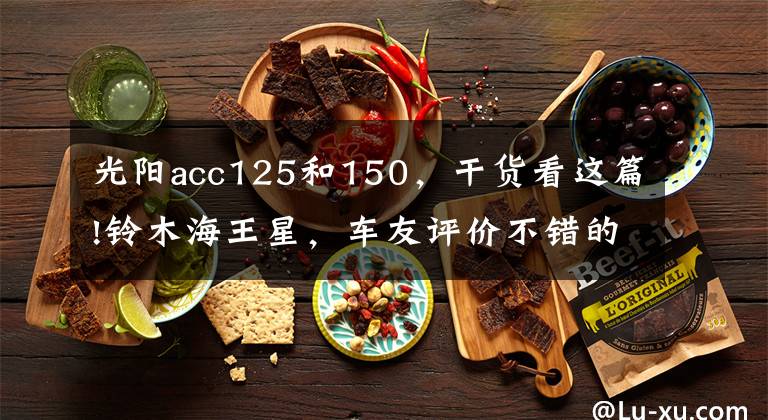 光阳acc125和150，干货看这篇!铃木海王星，车友评价不错的小车，有什么“过车”之处！