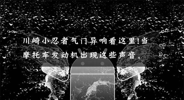 川崎小忍者气门异响看这里!当摩托车发动机出现这些声音，如何判断问题在哪？