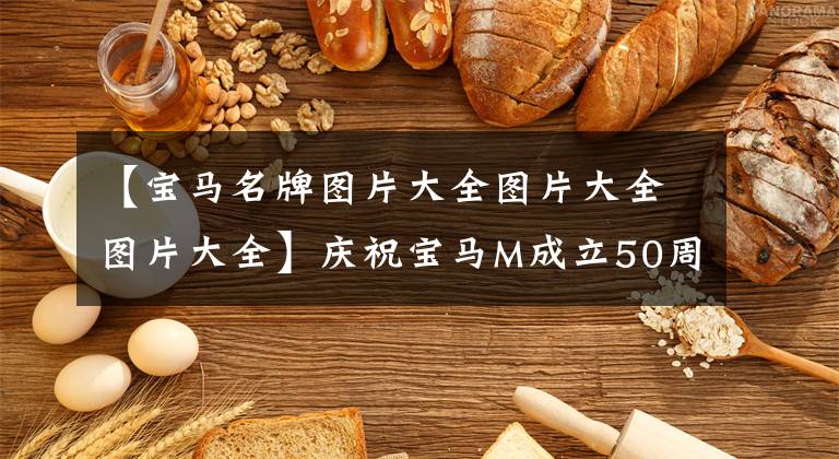 【宝马名牌图片大全图片大全图片大全】庆祝宝马M成立50周年宝马庆祝彩色新标志的推出。