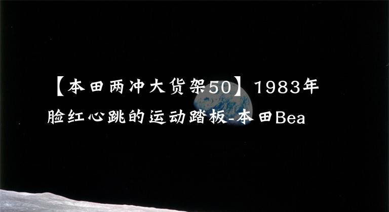 【本田两冲大货架50】1983年脸红心跳的运动踏板-本田Beat