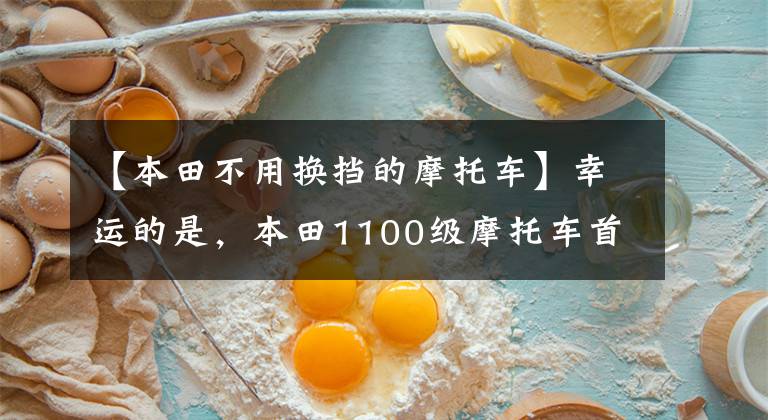 【本田不用换挡的摩托车】幸运的是,本田1100级摩托车首先试车