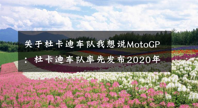 关于杜卡迪车队我想说MotoGP:杜卡迪车队率先发布2020年全新赛车涂装