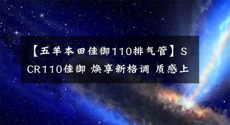【五羊本田佳御110排气管】SCR110佳御 焕享新格调 质感上市