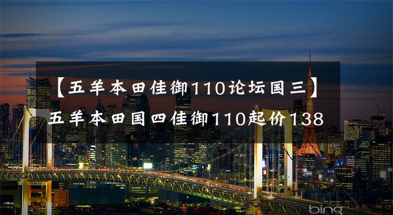 【五羊本田佳御110论坛国三】五羊本田国四佳御110起价13800元,凭什么?