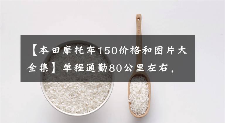 【本田摩托车150价格和图片大全集】单程通勤80公里左右,除了预算1.5万韩元的滑板车外,还推荐什么车型?