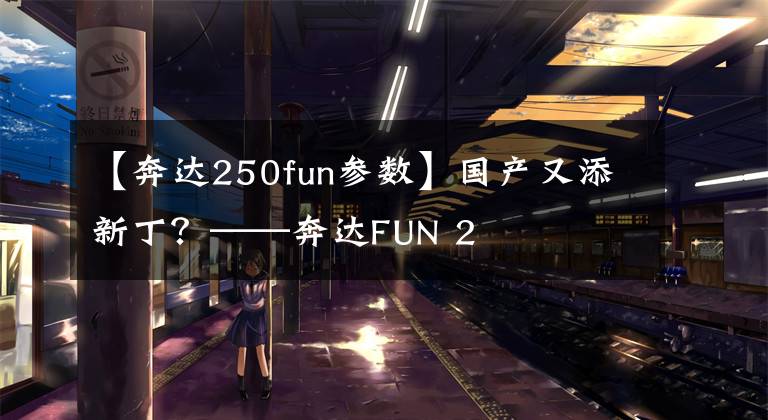 【奔达250fun参数】国产又添新丁?——奔达FUN 2