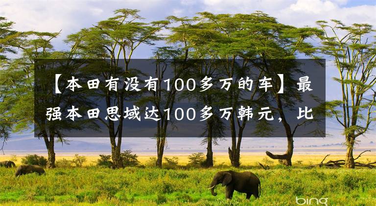 【本田有没有100多万的车】最强本田思域达100多万韩元,比很多车主的速度都快