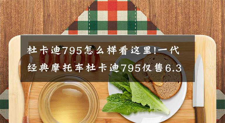 杜卡迪795怎么样看这里!一代经典摩托车杜卡迪795仅售6.3万