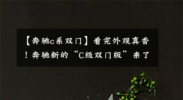 【奔驰c系双门】看完外观真香！奔驰新的“C级双门版”来了。入门后坐2.0T。