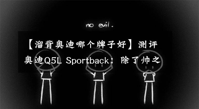 【溜背奥迪哪个牌子好】测评奥迪Q5L Sportback：除了帅之外，它还有哪些“特长”？