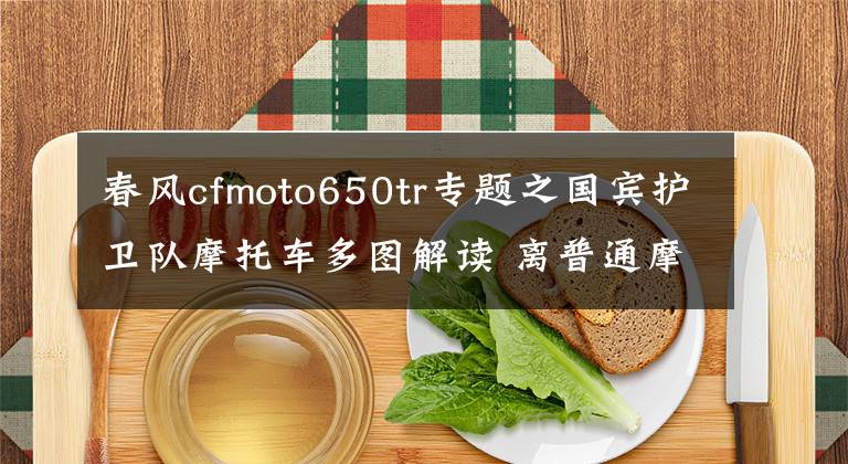 春风cfmoto650tr专题之国宾护卫队摩托车多图解读 离普通摩友并不遥远