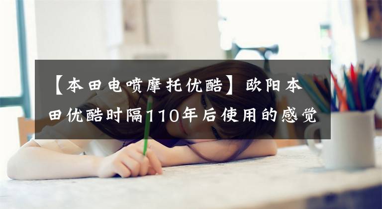 【本田电喷摩托优酷】欧阳本田优酷时隔110年后使用的感觉