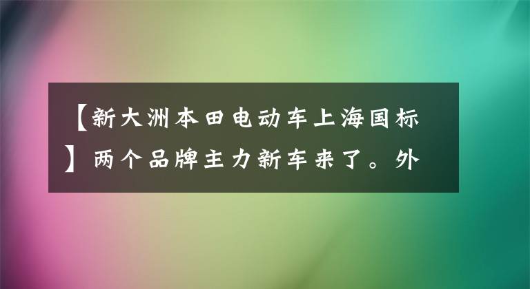 【新大洲本田电动车上海国标】两个品牌主力新车来了。外观漂亮,耐久性好,可以卡,续航也令人满意。