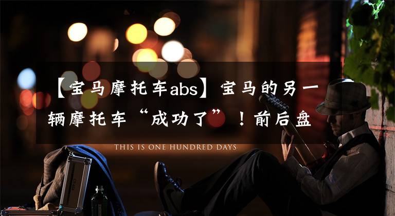 【宝马摩托车abs】宝马的另一辆摩托车“成功了”!前后盘式制动器ABS,使用寿命长达550公里