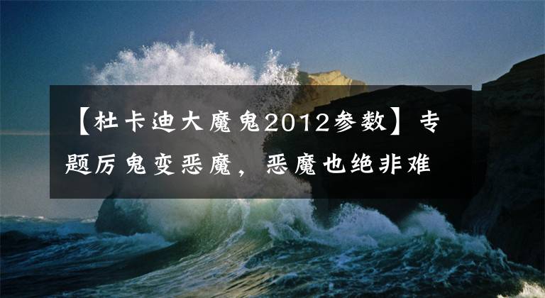 【杜卡迪大魔鬼2012参数】专题厉鬼变恶魔，恶魔也绝非难驾驭！杜卡迪超级大魔鬼解析