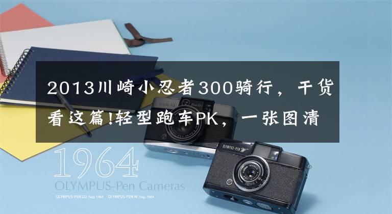 2013川崎小忍者300骑行，干货看这篇!轻型跑车PK，一张图清晰对比RC390、NINJA300、CBR250RR和R3