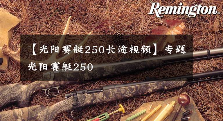 【光阳赛艇250长途视频】专题光阳赛艇250
