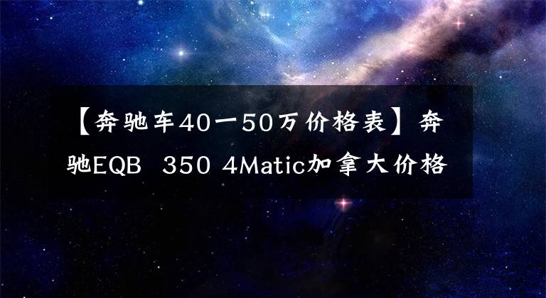 【奔驰车40一50万价格表】奔驰EQB  350 4Matic加拿大价格公布——起步价50万。