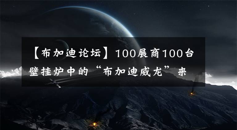 【布加迪论坛】100展商100台壁挂炉中的“布加迪威龙”来了!西德利:希望能带来节能冷凝技术。