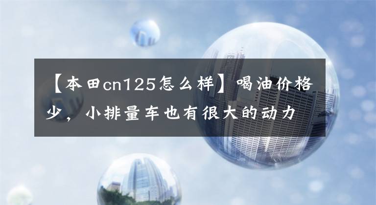 【本田cn125怎么样】喝油价格少，小排量车也有很大的动力。