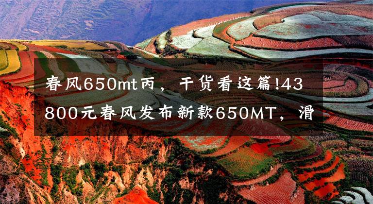 春风650mt丙，干货看这篇!43800元春风发布新款650MT，滑动离合并未配备