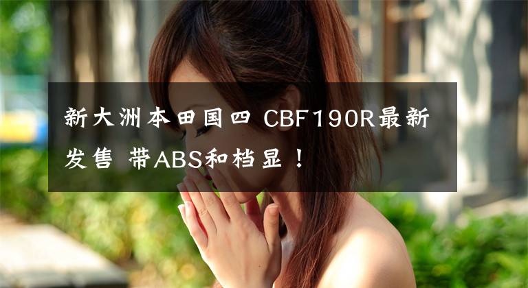 新大洲本田国四 CBF190R最新发售 带ABS和档显!