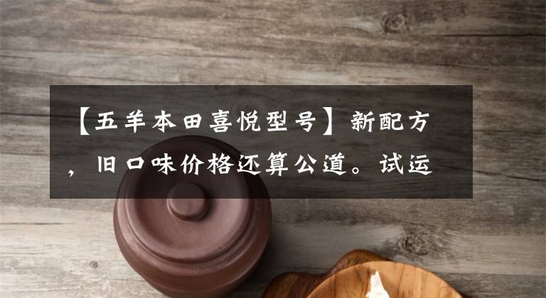 【五羊本田喜悦型号】新配方，旧口味价格还算公道。试运行欧阳-本田NB-X和NX125。