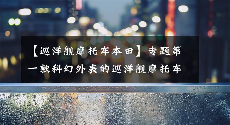 【巡洋舰摩托车本田】专题第一款科幻外表的巡洋舰摩托车,七年前产的“本田影子航空”